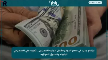 ارتفاع جديد في سعر الدولار مقابل الجنيه الخميس.. تعرف على السعر في البنوك والسوق الموازية